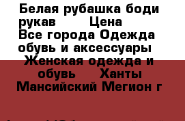 Белая рубашка-боди рукав 3/4 › Цена ­ 500 - Все города Одежда, обувь и аксессуары » Женская одежда и обувь   . Ханты-Мансийский,Мегион г.